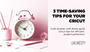 3 Time Saving Tips for Your Cricut Workflow