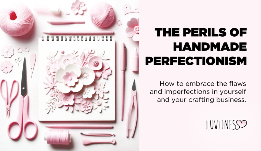 The Perils of Handmade Perfectionism: How to embrace flaws and imperfections in yourself and your crafting business.