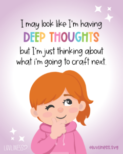 Image of a Craft Meme that says: I may look like I'm having DEEP THOUGHTS but I'm just thinking about what I'm going to craft next."