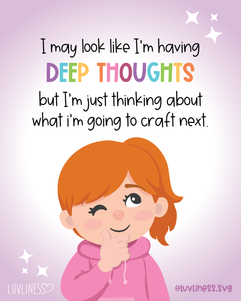 Image of a Craft Meme that says: I may look like I'm having DEEP THOUGHTS but I'm just thinking about what I'm going to craft next."